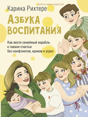 cover image of Азбука воспитания. Как вести семейный корабль к гавани счастья без конфликтов, криков и угроз